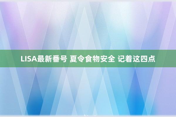 LISA最新番号 夏令食物安全 记着这四点