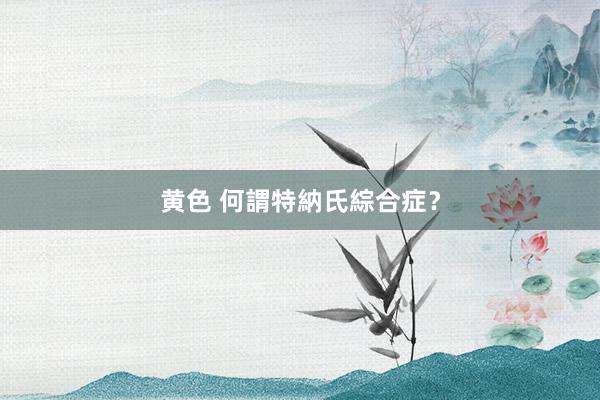 黄色 何謂特納氏綜合症？